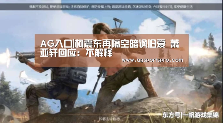 AG入口|柯震东再隔空暗讽旧爱 萧亚轩回