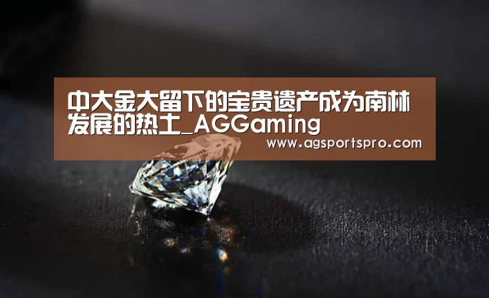 中大金大留下的宝贵遗产成为南林发展的热土_AGGaming(图1) 中大金大留下的宝贵遗产成为南林发展的热土_AGGaming(图1)